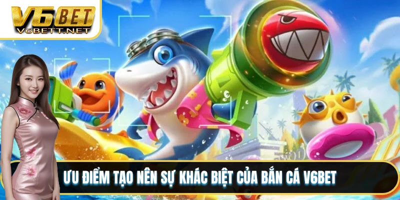 Ưu điểm tạo nên sự khác biệt của bắn cá V6BET