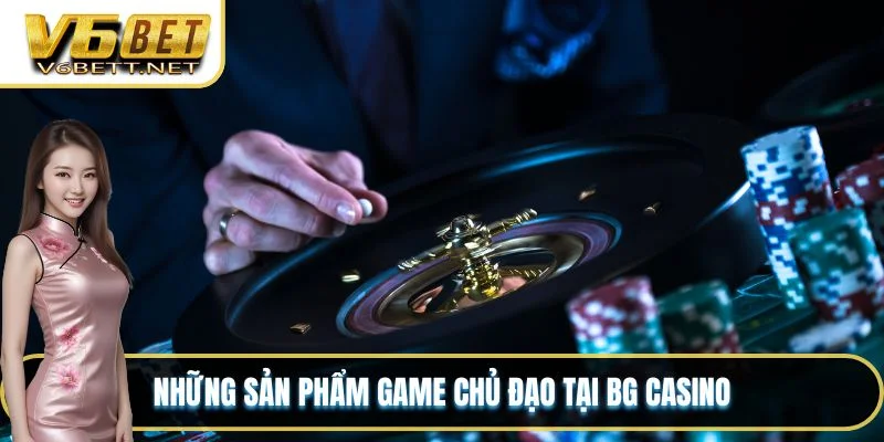 Những sản phẩm game chủ đạo tại BG Casino