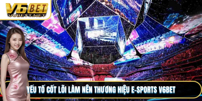 Yếu tố cốt lõi làm nên thương hiệu e-sports V6BET