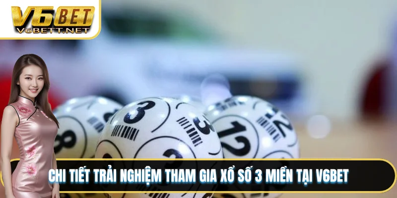 Chi tiết trải nghiệm tham gia xổ số 3 miền tại V6BET